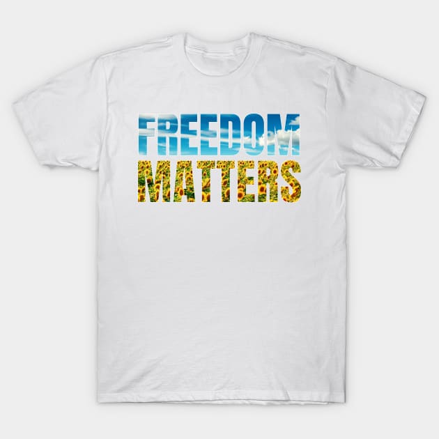 Freedom Matters - Blue Sky Yellow Sunflowers - Social Justice T-Shirt by SayWhatYouFeel